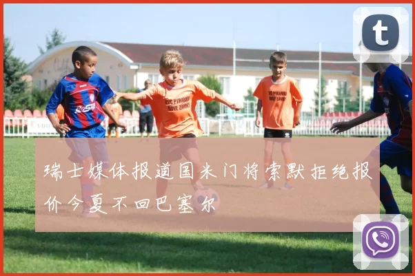 瑞士媒体报道国米门将索默拒绝报价今夏不回巴塞尔