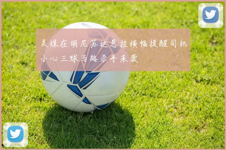 美媒在明尼苏达悬挂横幅提醒司机小心三球马路杀手来袭