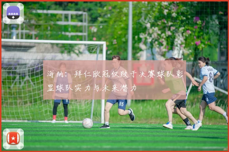海纳：拜仁欧冠仅败于决赛球队彰显球队实力与未来潜力