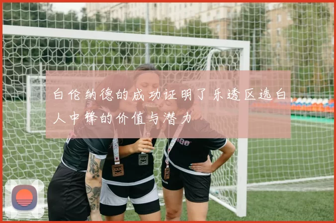 白伦纳德的成功证明了乐透区选白人中锋的价值与潜力