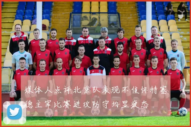 媒体人点评北京队表现不佳怀特塞德主宰比赛进攻防守均显疲态