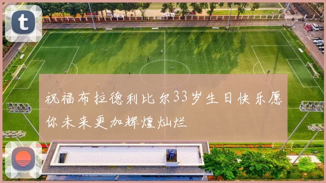 祝福布拉德利比尔33岁生日快乐愿你未来更加辉煌灿烂