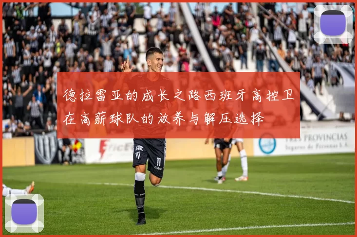 德拉雷亚的成长之路西班牙高控卫在高薪球队的放养与解压选择