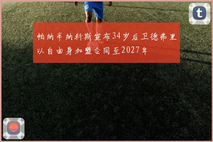 帕纳辛纳科斯宣布34岁后卫德弗里以自由身加盟合同至2027年