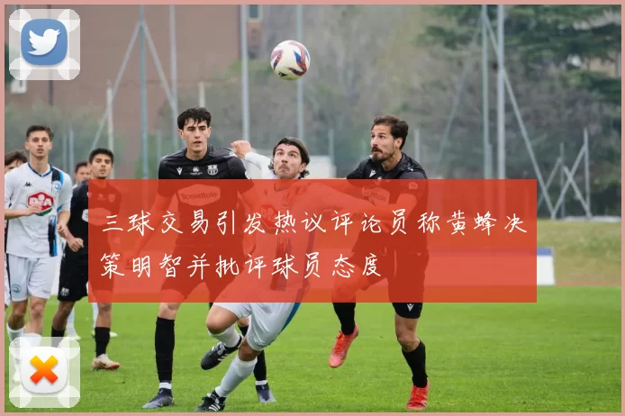 三球交易引发热议评论员称黄蜂决策明智并批评球员态度
