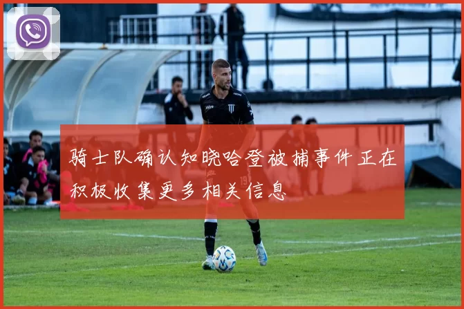 骑士队确认知晓哈登被捕事件正在积极收集更多相关信息