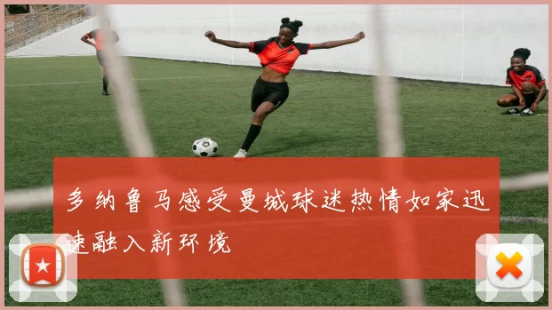 多纳鲁马感受曼城球迷热情如家迅速融入新环境