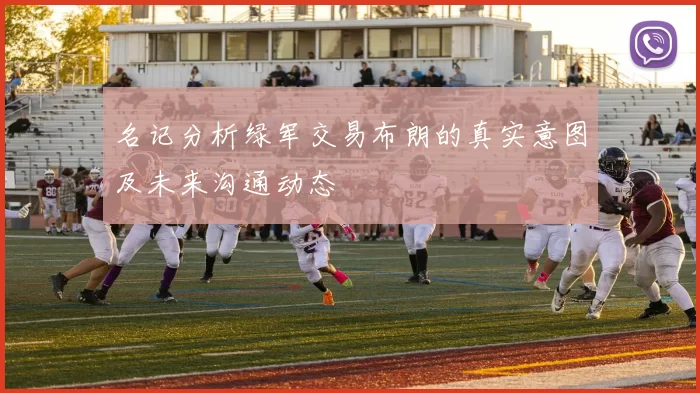名记分析绿军交易布朗的真实意图及未来沟通动态
